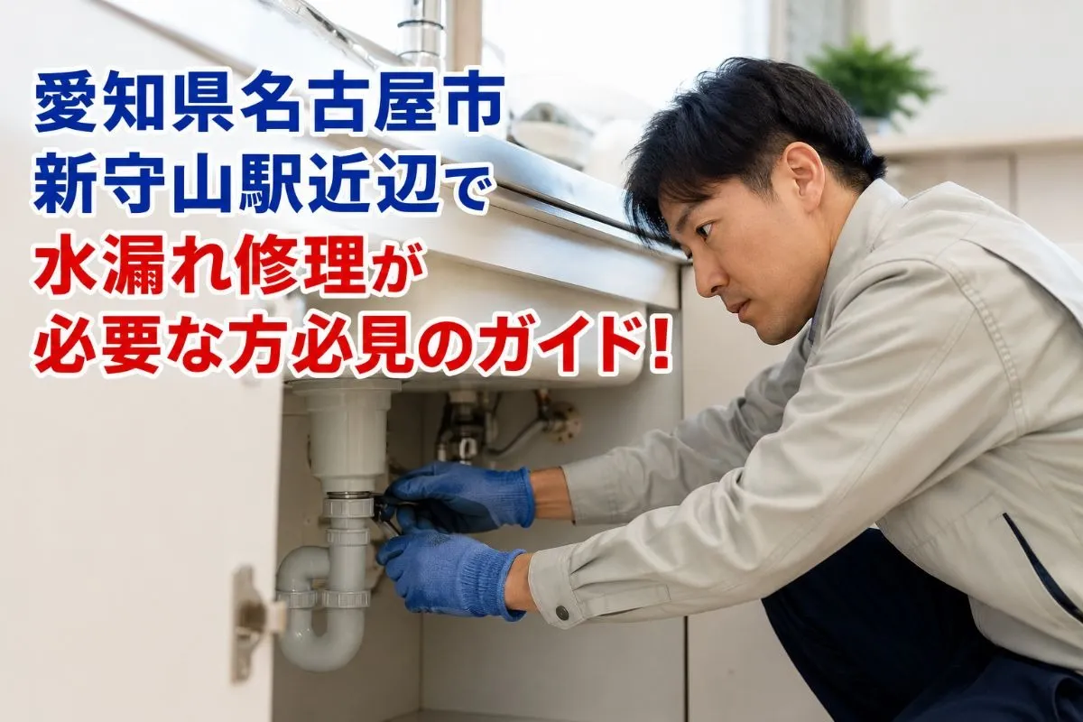 愛知県名古屋市新守山駅近辺で水漏れ修理が必要な方必見のガイド!