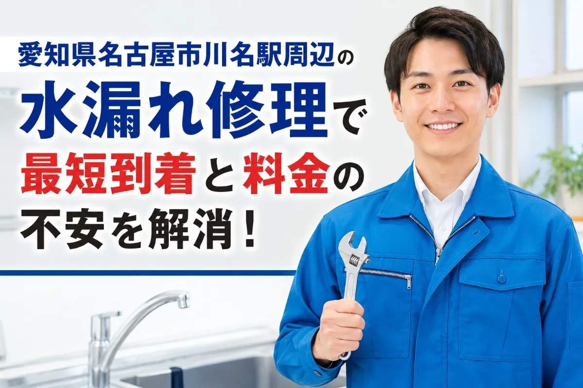 愛知県名古屋市川名駅周辺の水漏れ修理で最短到着と料金の不安を解消!